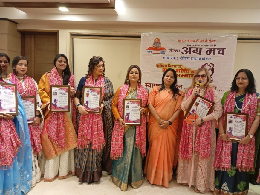 महिला दिवस के अवसर पर संस्था अग्रमंच  द्वारा शहर में उत्कृष्ट कार्य करने वाली नारी शक्ति का सम्मान