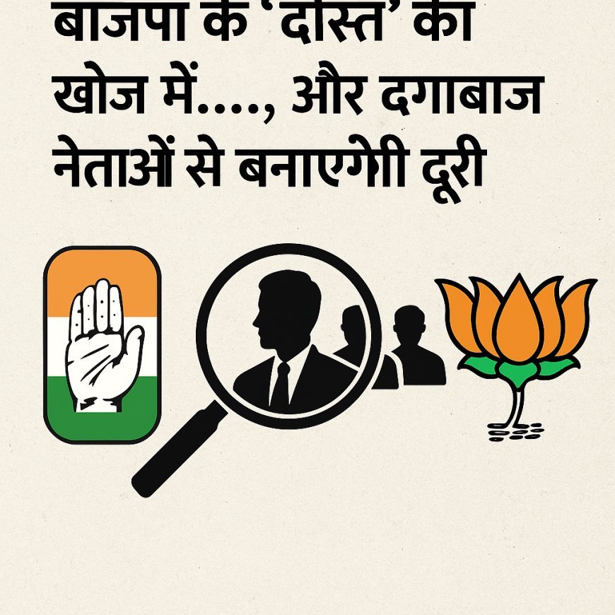 कांग्रेस  भाजपा के दोस्त  की खोज में..... ,  और दगाबाज नेताओं से बनाएंगी दुरी