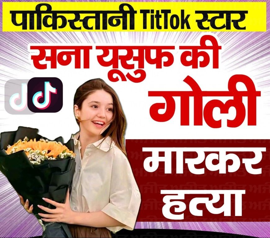 पाकिस्तान की 17 वर्षीय लोकप्रिय TikTok स्टार सना यूसुफ की गोली मारकर हत्या