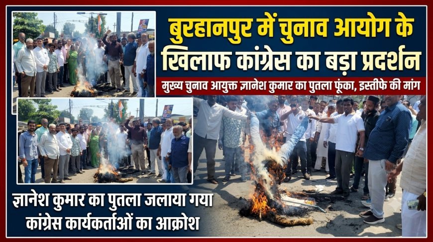 चुनाव आयोग के खिलाफ सड़क पर उतरी बुरहानपुर कांग्रेस, मुख्य चुनाव आयुक्त ज्ञानेश कुमार का पुतला फूंका; इस्तीफे की मांग