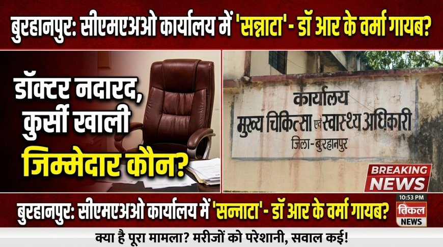 बुरहानपुर चिकित्सा एवं स्वास्थ्य अधिकारी की ऑफिस की कुर्सी मिली खाली डॉक्टर आर के वर्मा नदारद नजर आए