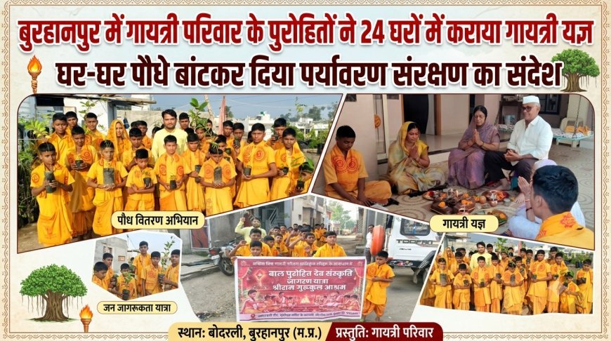गायत्री परिवार के पुरोहितों ने 24 घरों में कराया गायत्री यज्ञ, घर-घर पौधे बांटकर दिया पर्यावरण संरक्षण का संदेश ​बोदरली