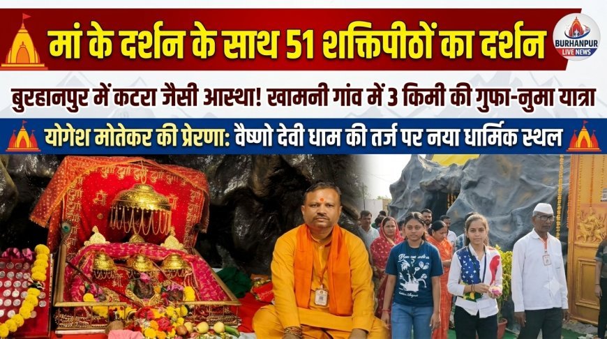 मां के दर्शन के साथ 51 शक्तिपीठों का दर्शन  बुरहानपुर के खामनी गांव में मां वैष्णो देवी धाम की तर्ज पर बनाए गए नए धार्मिक स्थल और योगेश मोतेकर की प्रेरणा  बुरहानपुर में कटरा जैसी आस्था! खामनी गांव में 3 किमी की